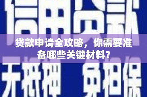 盐源贷款申请全攻略，你需要准备哪些关键材料？