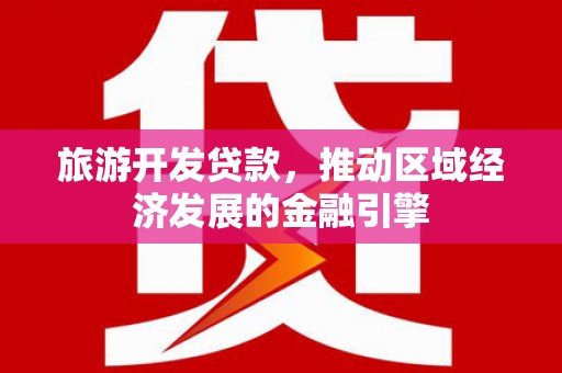 盐源旅游开发贷款，推动区域经济发展的金融引擎