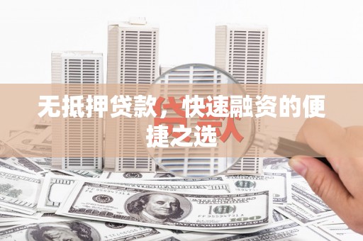 盐源无抵押贷款，快速融资的便捷之选