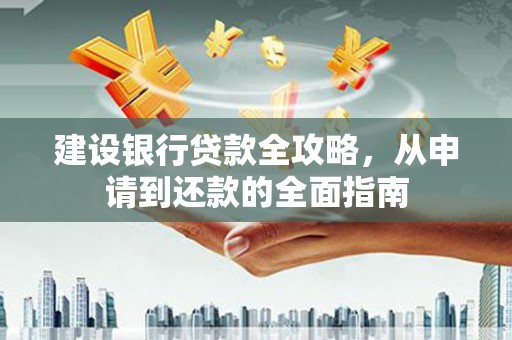 盐源建设银行贷款全攻略，从申请到还款的全面指南