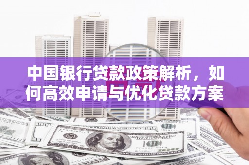 盐源中国银行贷款政策解析，如何高效申请与优化贷款方案