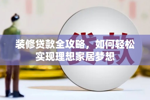 盐源装修贷款全攻略，如何轻松实现理想家居梦想