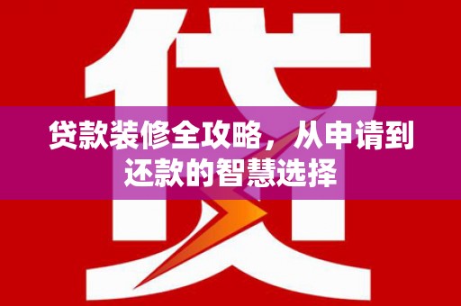 盐源贷款装修全攻略，从申请到还款的智慧选择