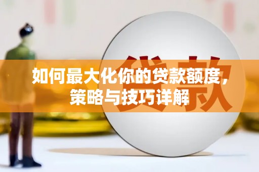盐源如何最大化你的贷款额度，策略与技巧详解
