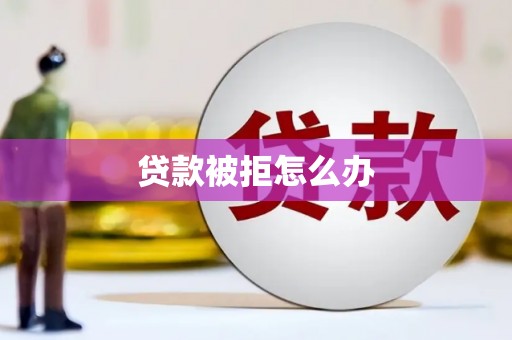 盐源贷款被拒怎么办