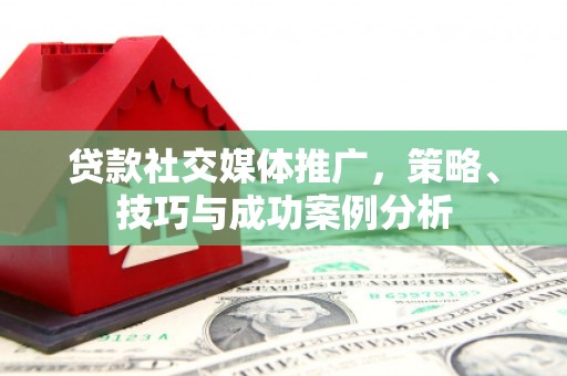 盐源贷款社交媒体推广，策略、技巧与成功案例分析
