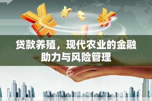 盐源贷款养殖，现代农业的金融助力与风险管理