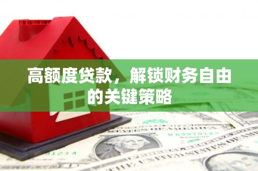 盐源高额度贷款，解锁财务自由的关键策略