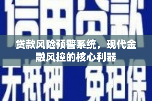 盐源贷款风险预警系统，现代金融风控的核心利器