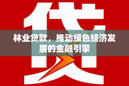 盐源林业贷款，推动绿色经济发展的金融引擎