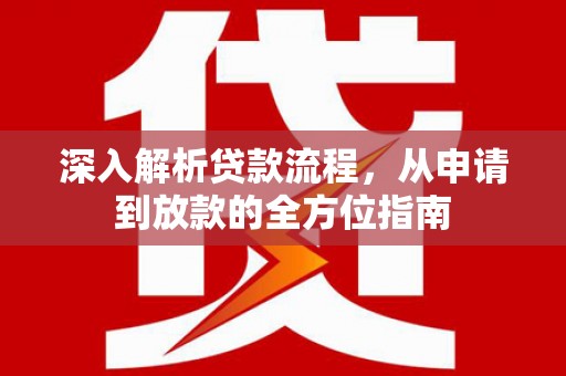 盐源深入解析贷款流程，从申请到放款的全方位指南