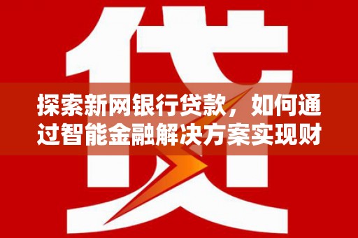 盐源探索新网银行贷款，如何通过智能金融解决方案实现财富增长
