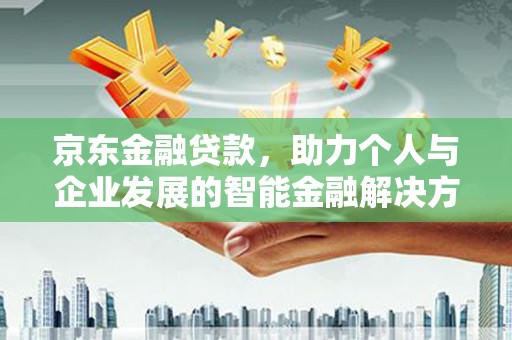 盐源京东金融贷款，助力个人与企业发展的智能金融解决方案