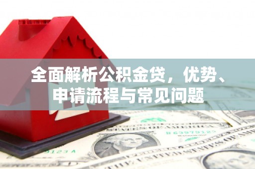 盐源全面解析公积金贷，优势、申请流程与常见问题