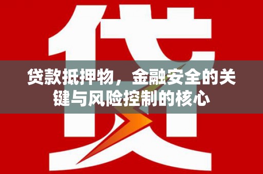盐源贷款抵押物，金融安全的关键与风险控制的核心