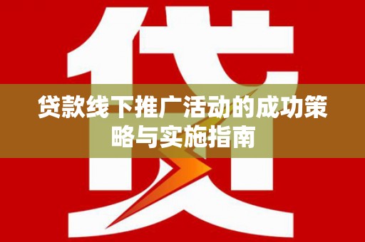 盐源贷款线下推广活动的成功策略与实施指南