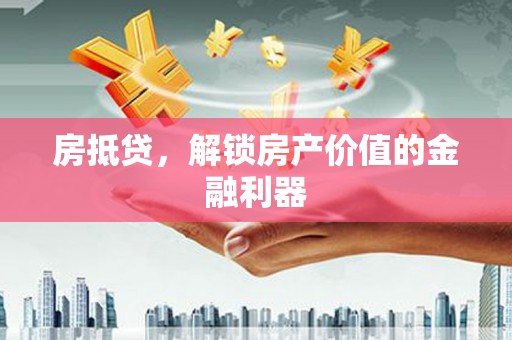 盐源房抵贷，解锁房产价值的金融利器