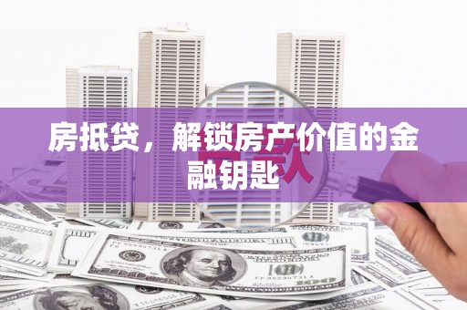盐源房抵贷，解锁房产价值的金融钥匙