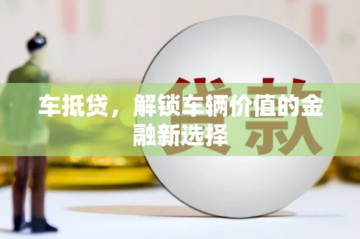 盐源车抵贷，解锁车辆价值的金融新选择