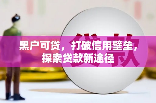 盐源黑户可贷，打破信用壁垒，探索贷款新途径