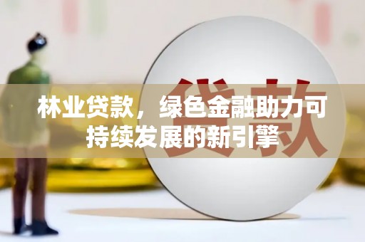 盐源林业贷款，绿色金融助力可持续发展的新引擎