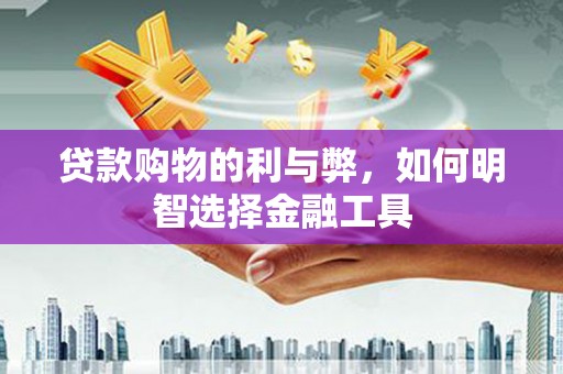 盐源贷款购物的利与弊，如何明智选择金融工具