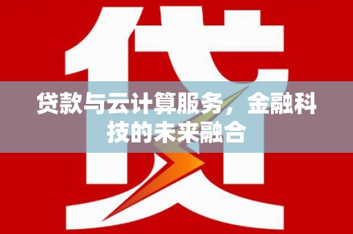 盐源贷款与云计算服务，金融科技的未来融合