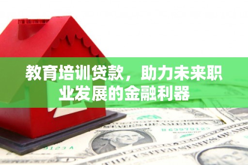 盐源教育培训贷款，助力未来职业发展的金融利器