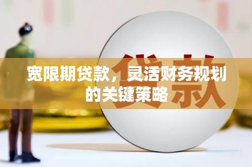 盐源宽限期贷款，灵活财务规划的关键策略