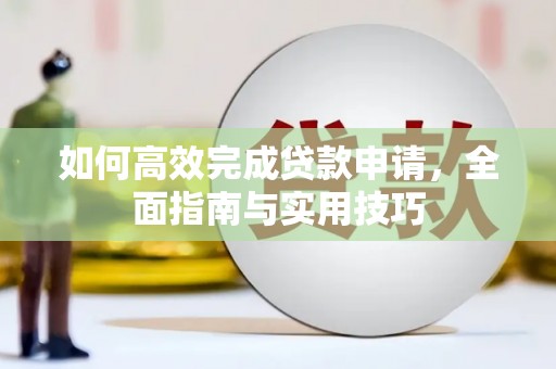 盐源如何高效完成贷款申请，全面指南与实用技巧
