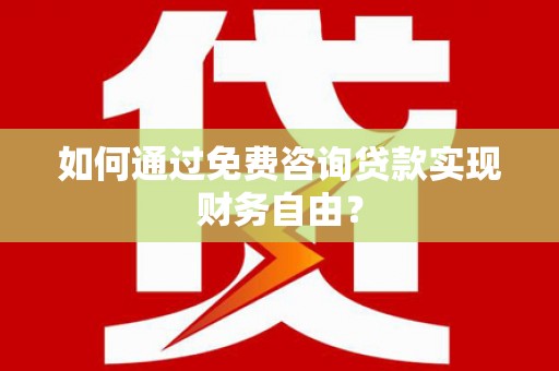 盐源如何通过免费咨询贷款实现财务自由？