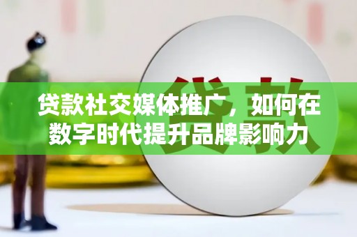 盐源贷款社交媒体推广，如何在数字时代提升品牌影响力