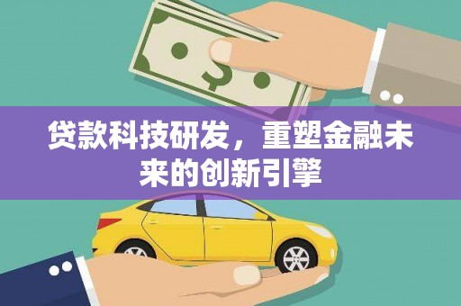盐源贷款科技研发，重塑金融未来的创新引擎
