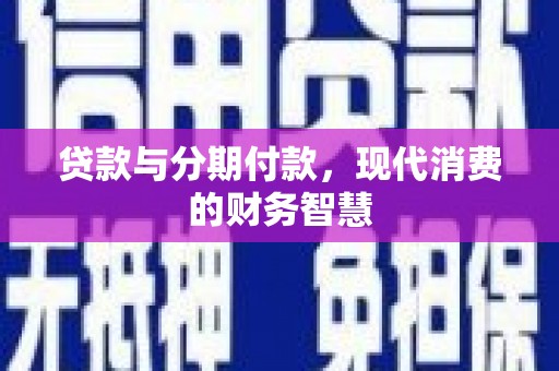 盐源贷款与分期付款，现代消费的财务智慧