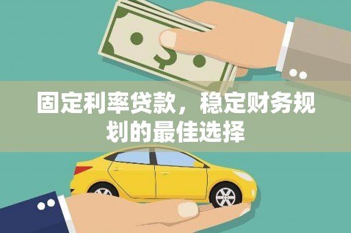 盐源固定利率贷款，稳定财务规划的最佳选择