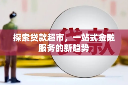 盐源探索贷款超市，一站式金融服务的新趋势