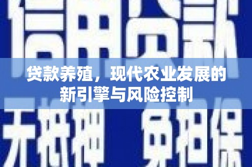 盐源贷款养殖，现代农业发展的新引擎与风险控制