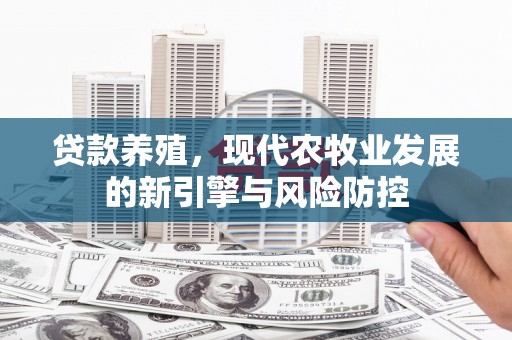 盐源贷款养殖，现代农牧业发展的新引擎与风险防控