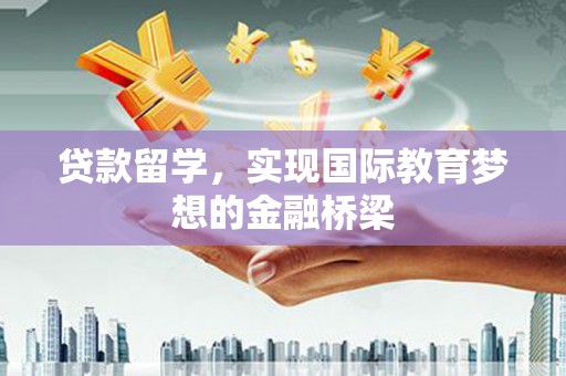 盐源贷款留学，实现国际教育梦想的金融桥梁