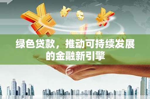 盐源绿色贷款，推动可持续发展的金融新引擎