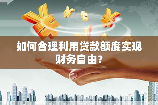 盐源如何合理利用贷款额度实现财务自由？