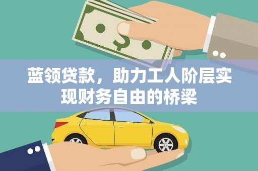 盐源蓝领贷款，助力工人阶层实现财务自由的桥梁
