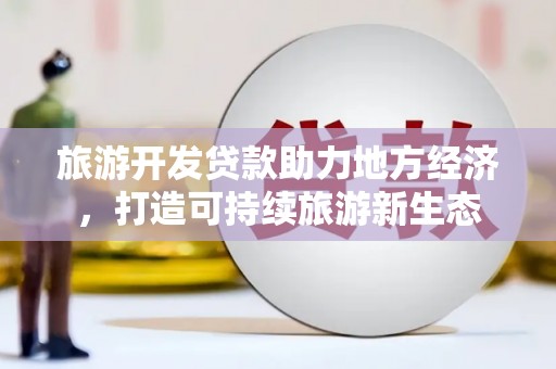 盐源旅游开发贷款助力地方经济，打造可持续旅游新生态