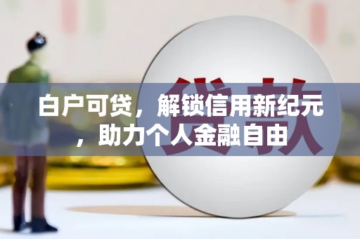 盐源白户可贷，解锁信用新纪元，助力个人金融自由