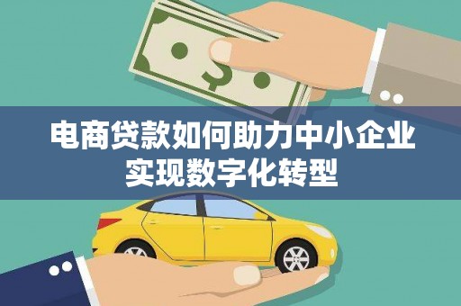 盐源电商贷款如何助力中小企业实现数字化转型
