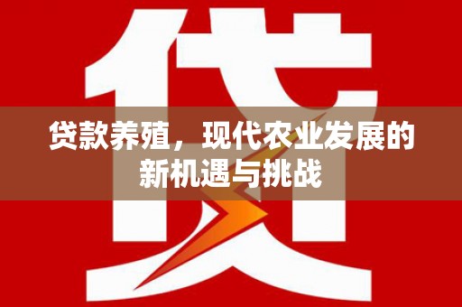 盐源贷款养殖，现代农业发展的新机遇与挑战