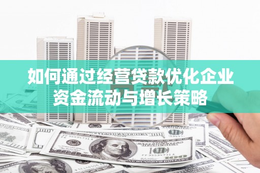 盐源如何通过经营贷款优化企业资金流动与增长策略