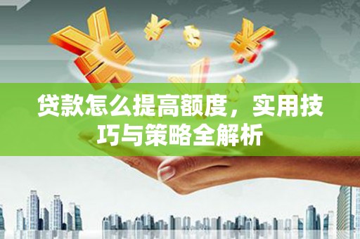 盐源贷款怎么提高额度，实用技巧与策略全解析