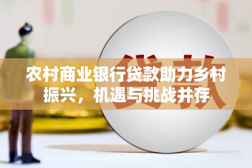 盐源农村商业银行贷款助力乡村振兴，机遇与挑战并存