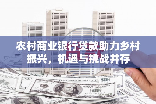 盐源农村商业银行贷款助力乡村振兴，机遇与挑战并存